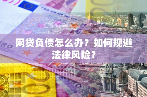 北京网贷负债怎么办？如何规避法律风险？