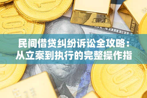 北京民间借贷纠纷诉讼全攻略：从立案到执行的完整操作指南
