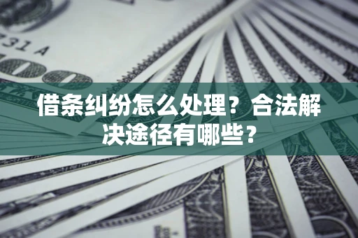 北京借条纠纷怎么处理？合法解决途径有哪些？