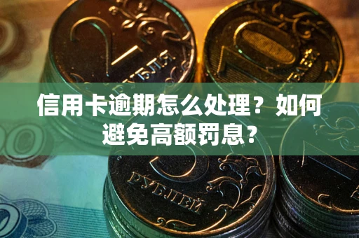 北京信用卡逾期怎么处理？如何避免高额罚息？