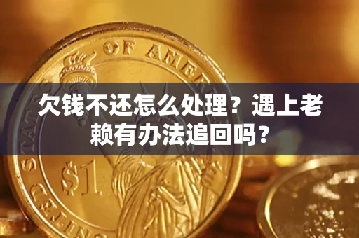 北京欠钱不还怎么处理？遇上老赖有办法追回吗？