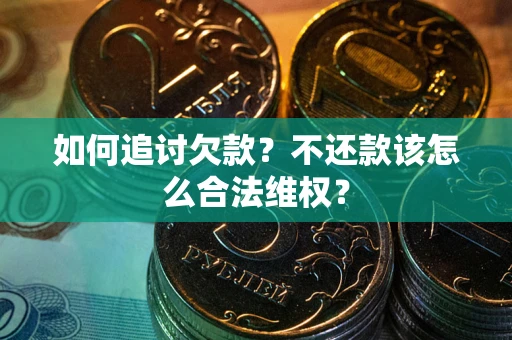 北京如何追讨欠款？不还款该怎么合法维权？