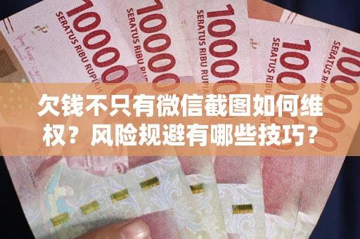北京欠钱不只有微信截图如何维权？风险规避有哪些技巧？