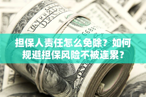 北京担保人责任怎么免除？如何规避担保风险不被连累？