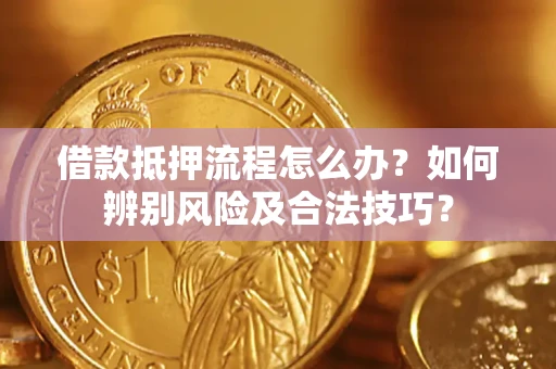 北京借款抵押流程怎么办？如何辨别风险及合法技巧？
