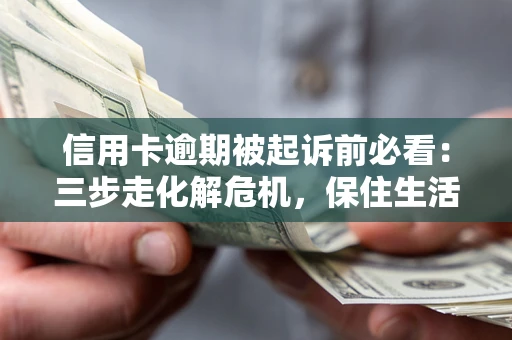北京信用卡逾期被起诉前必看：三步走化解危机，保住生活尊严