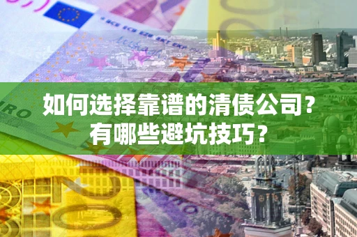 北京如何选择靠谱的清债公司？有哪些避坑技巧？