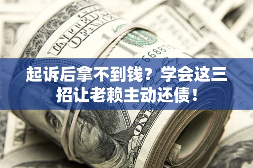 北京起诉后拿不到钱？学会这三招让老赖主动还债！