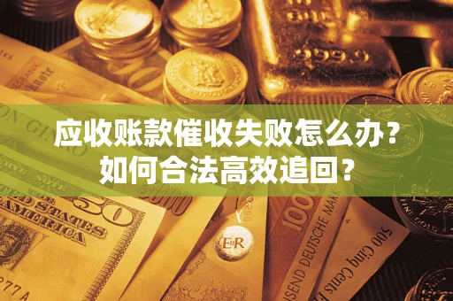 北京应收账款催收失败怎么办？如何合法高效追回？