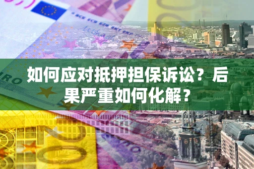 北京如何应对抵押担保诉讼？后果严重如何化解？