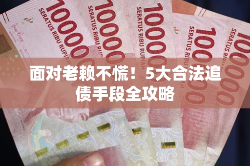 北京面对老赖不慌！5大合法追债手段全攻略