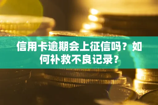 北京信用卡逾期会上征信吗？如何补救不良记录？