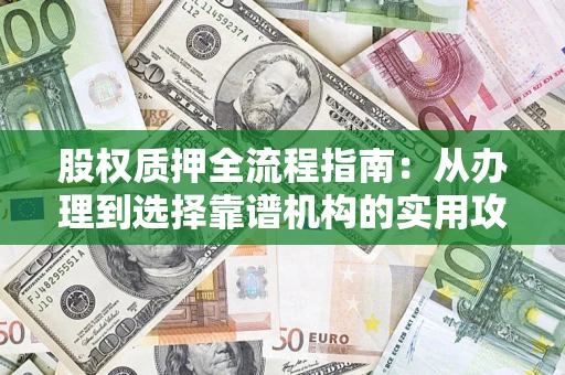 北京股权质押全流程指南：从办理到选择靠谱机构的实用攻略