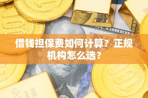 北京借钱担保费如何计算？正规机构怎么选？