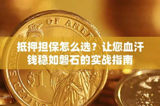 北京抵押担保怎么选？让您血汗钱稳如磐石的实战指南