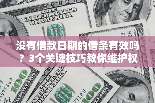 北京没有借款日期的借条有效吗？3个关键技巧教你维护权益
