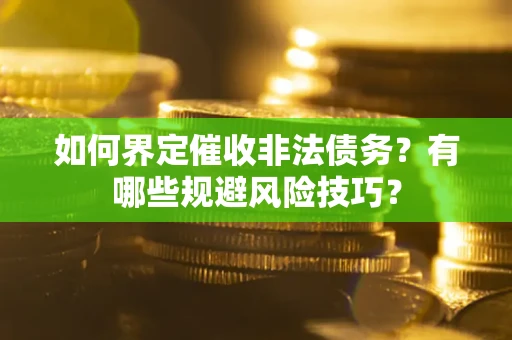 北京如何界定催收非法债务？有哪些规避风险技巧？