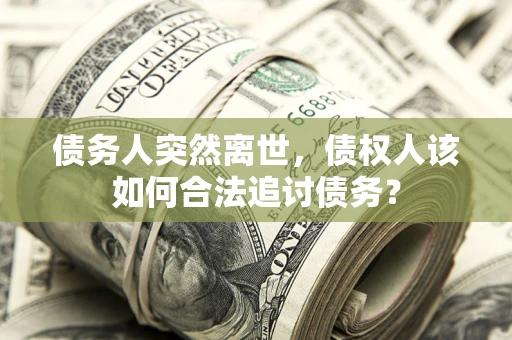 北京债务人突然离世，债权人该如何合法追讨债务？