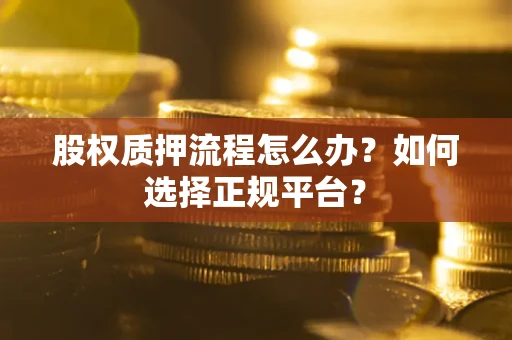 北京股权质押流程怎么办？如何选择正规平台？