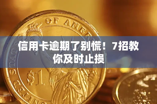 北京信用卡逾期了别慌！7招教你及时止损