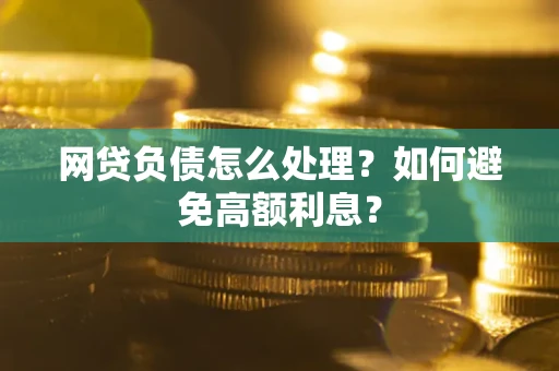 北京网贷负债怎么处理？如何避免高额利息？