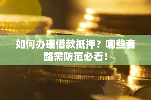 北京如何办理借款抵押？哪些套路需防范必看！