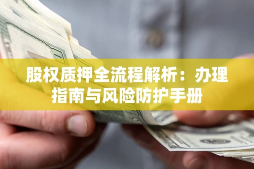北京股权质押全流程解析：办理指南与风险防护手册