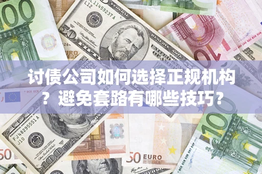 北京讨债公司如何选择正规机构？避免套路有哪些技巧？