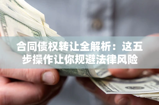 北京合同债权转让全解析：这五步操作让你规避法律风险