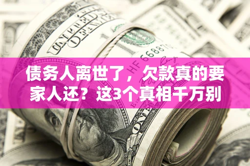 北京债务人离世了，欠款真的要家人还？这3个真相千万别弄错