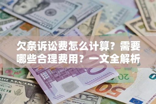 北京欠条诉讼费怎么计算？需要哪些合理费用？一文全解析