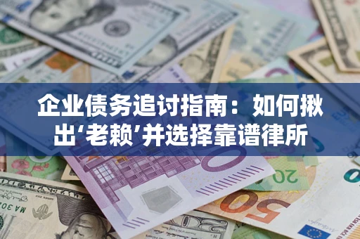 北京企业债务追讨指南：如何揪出‘老赖’并选择靠谱律所