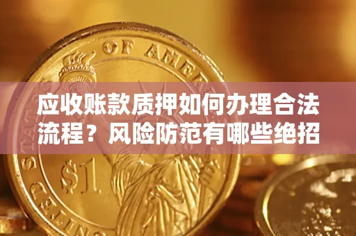 北京应收账款质押如何办理合法流程？风险防范有哪些绝招？