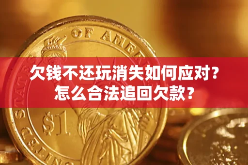 北京欠钱不还玩消失如何应对？怎么合法追回欠款？