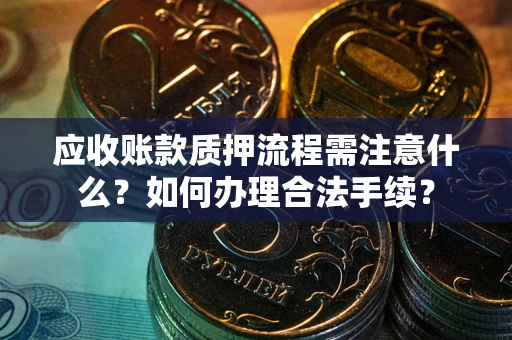 北京应收账款质押流程需注意什么？如何办理合法手续？