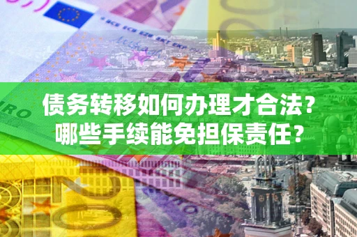 北京债务转移如何办理才合法？哪些手续能免担保责任？