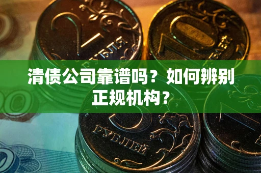 北京清债公司靠谱吗？如何辨别正规机构？