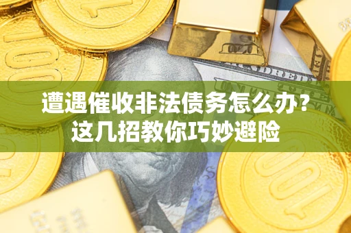 北京遭遇催收非法债务怎么办？这几招教你巧妙避险