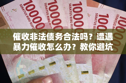 北京催收非法债务合法吗？遭遇暴力催收怎么办？教你避坑指南！
