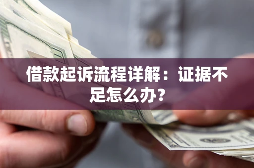 北京借款起诉流程详解：证据不足怎么办？
