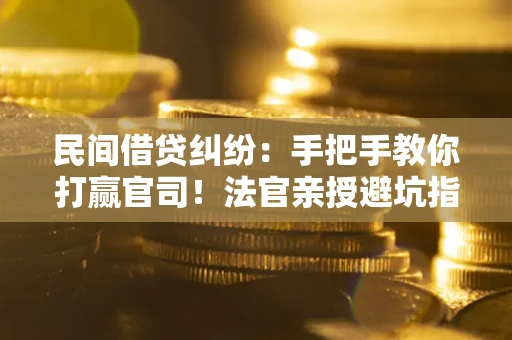 北京民间借贷纠纷：手把手教你打赢官司！法官亲授避坑指南