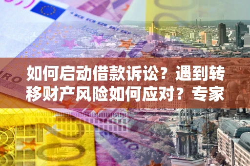 北京如何启动借款诉讼？遇到转移财产风险如何应对？专家解局支招