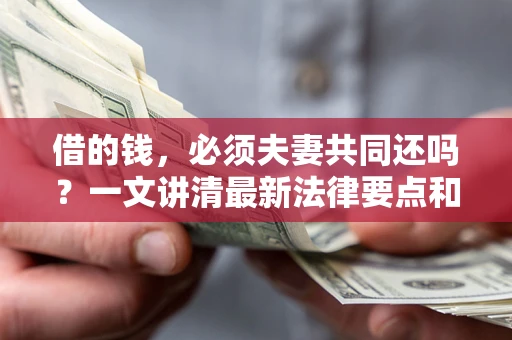 北京借的钱，必须夫妻共同还吗？一文讲清最新法律要点和避坑指南