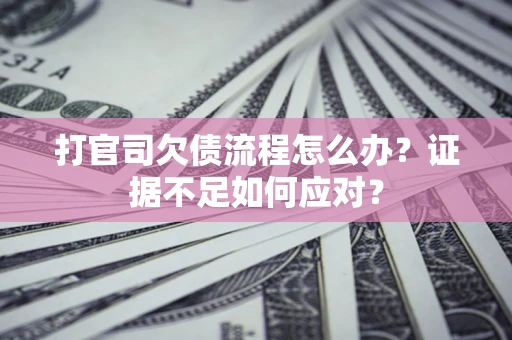 北京打官司欠债流程怎么办？证据不足如何应对？