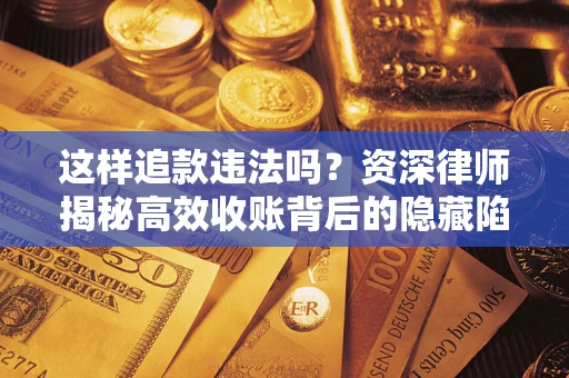 北京这样追款违法吗？资深律师揭秘高效收账背后的隐藏陷阱