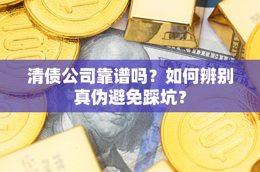 北京清债公司靠谱吗？如何辨别真伪避免踩坑？