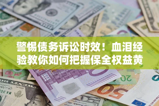 北京警惕债务诉讼时效！血泪经验教你如何把握保全权益黄金期