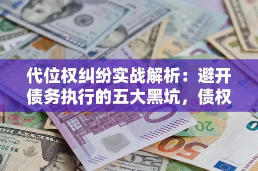 北京代位权纠纷实战解析：避开债务执行的五大黑坑，债权人必看指南
