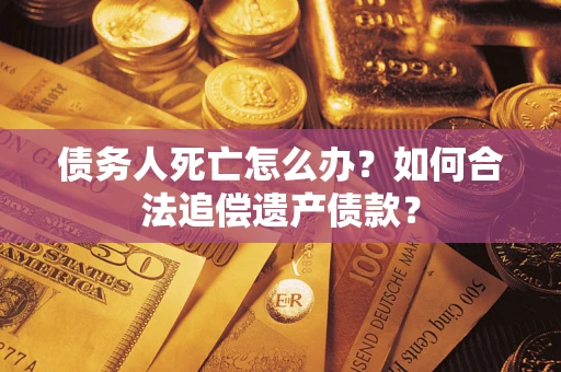 北京债务人死亡怎么办？如何合法追偿遗产债款？