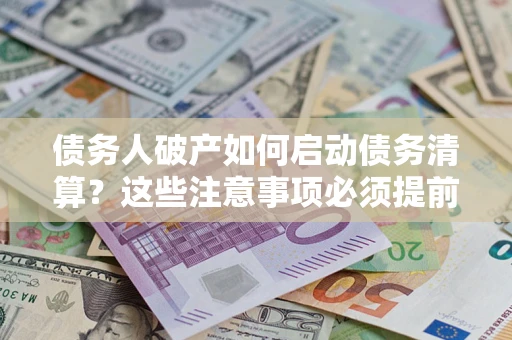 北京债务人破产如何启动债务清算？这些注意事项必须提前知道